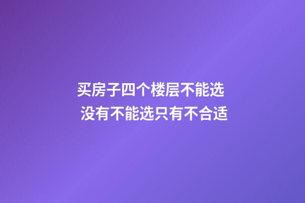 买房子四个楼层不能选  没有不能选只有不合适